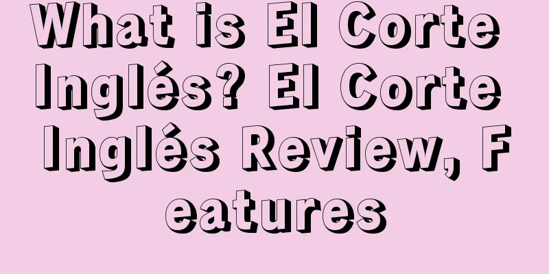 What is El Corte Inglés? El Corte Inglés Review, Features