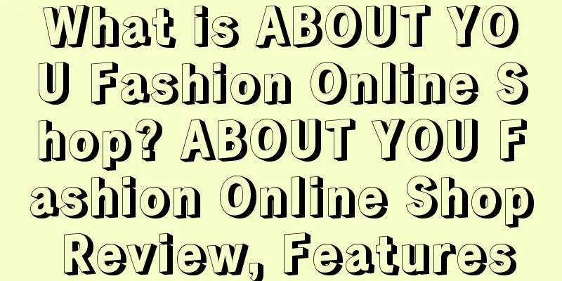 What is ABOUT YOU Fashion Online Shop? ABOUT YOU Fashion Online Shop Review, Features