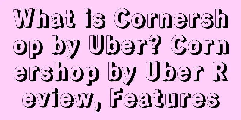 What is Cornershop by Uber? Cornershop by Uber Review, Features