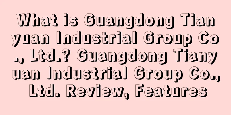 What is Guangdong Tianyuan Industrial Group Co., Ltd.? Guangdong Tianyuan Industrial Group Co., Ltd. Review, Features