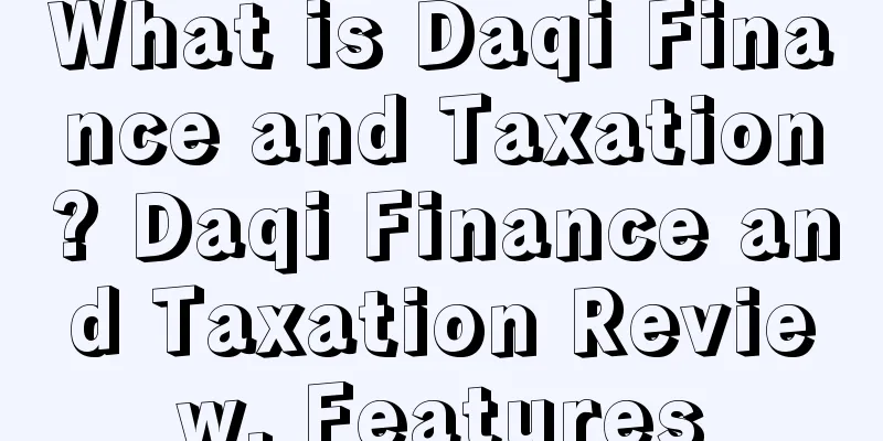 What is Daqi Finance and Taxation? Daqi Finance and Taxation Review, Features