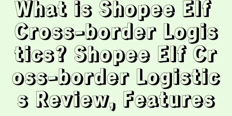 What is Shopee Elf Cross-border Logistics? Shopee Elf Cross-border Logistics Review, Features