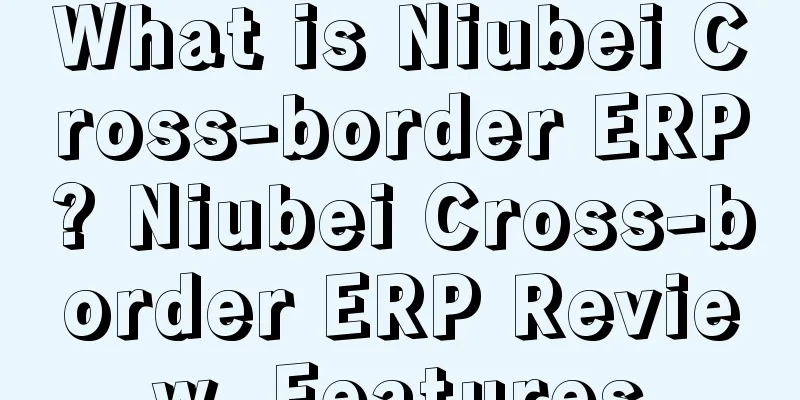 What is Niubei Cross-border ERP? Niubei Cross-border ERP Review, Features