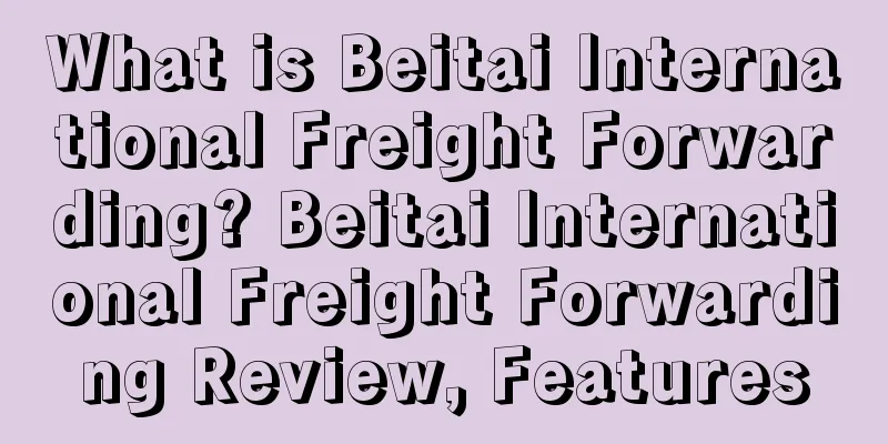 What is Beitai International Freight Forwarding? Beitai International Freight Forwarding Review, Features