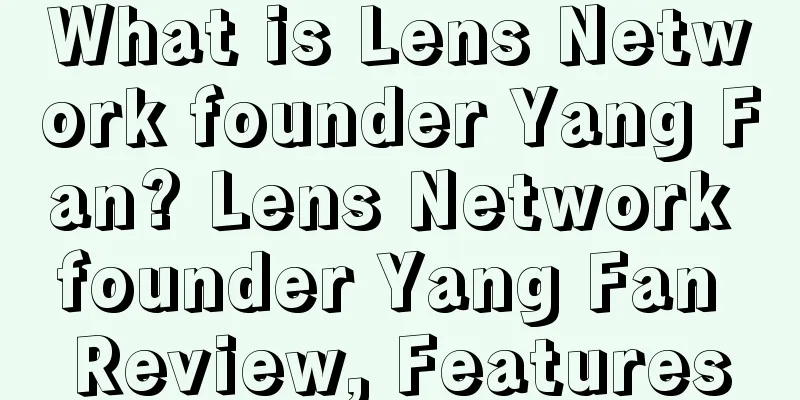 What is Lens Network founder Yang Fan? Lens Network founder Yang Fan Review, Features