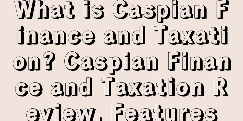 What is Caspian Finance and Taxation? Caspian Finance and Taxation Review, Features
