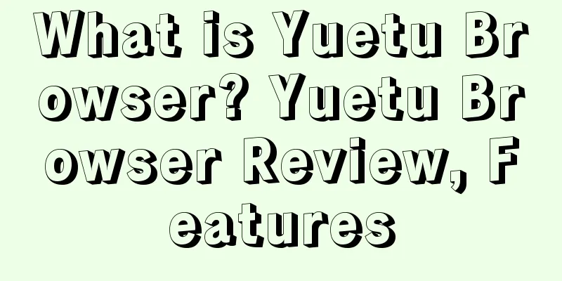 What is Yuetu Browser? Yuetu Browser Review, Features