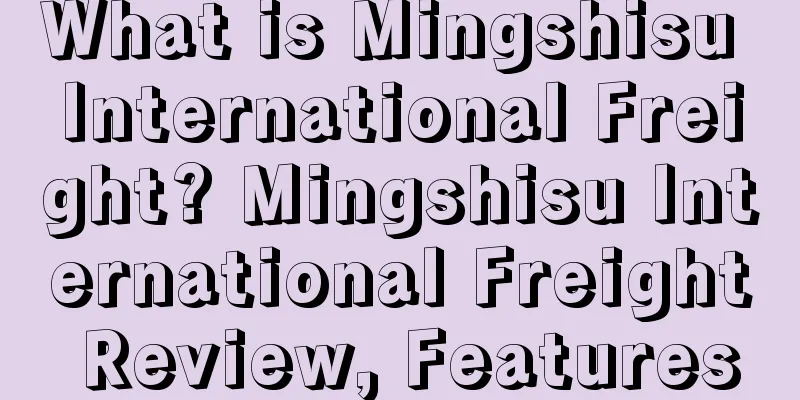 What is Mingshisu International Freight? Mingshisu International Freight Review, Features