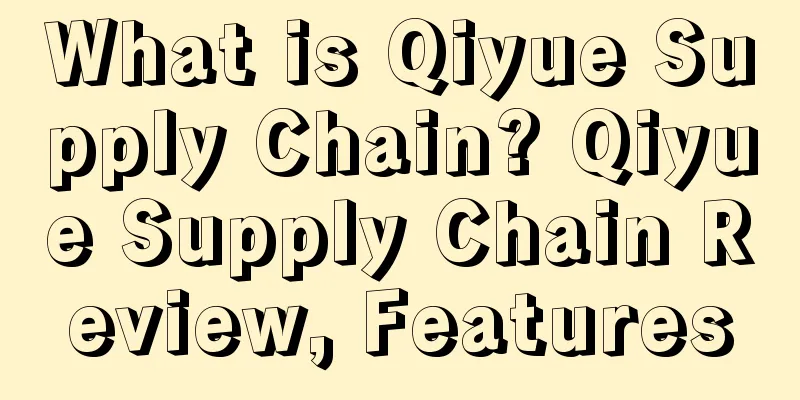 What is Qiyue Supply Chain? Qiyue Supply Chain Review, Features
