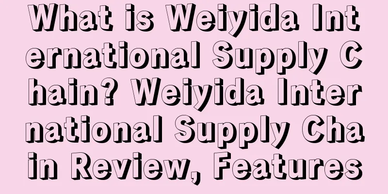 What is Weiyida International Supply Chain? Weiyida International Supply Chain Review, Features