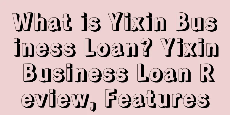 What is Yixin Business Loan? Yixin Business Loan Review, Features