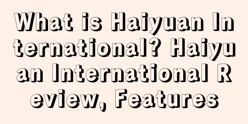 What is Haiyuan International? Haiyuan International Review, Features