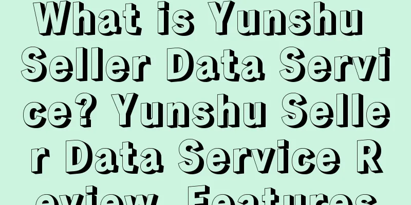 What is Yunshu Seller Data Service? Yunshu Seller Data Service Review, Features