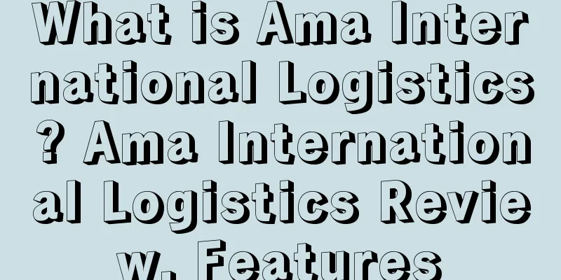 What is Ama International Logistics? Ama International Logistics Review, Features