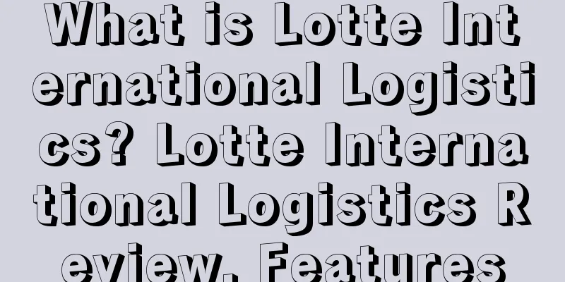 What is Lotte International Logistics? Lotte International Logistics Review, Features