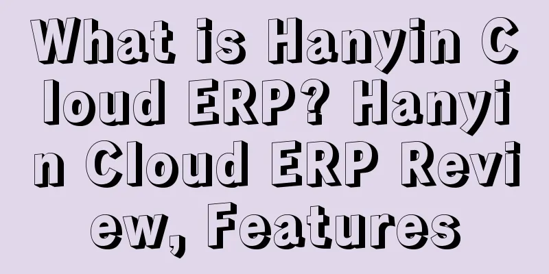What is Hanyin Cloud ERP? Hanyin Cloud ERP Review, Features