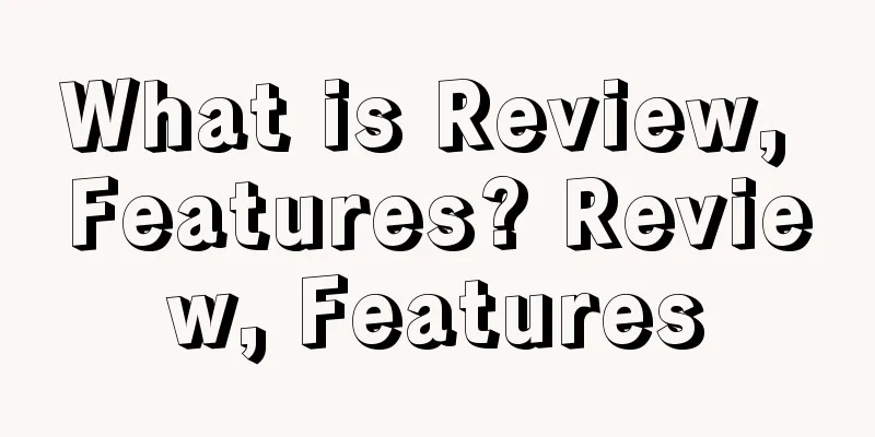 What is Review, Features? Review, Features