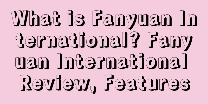 What is Fanyuan International? Fanyuan International Review, Features