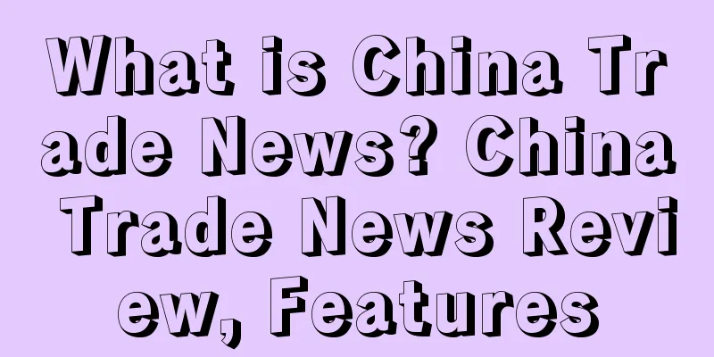 What is China Trade News? China Trade News Review, Features