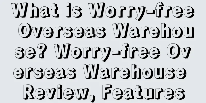 What is Worry-free Overseas Warehouse? Worry-free Overseas Warehouse Review, Features