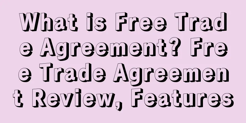 What is Free Trade Agreement? Free Trade Agreement Review, Features