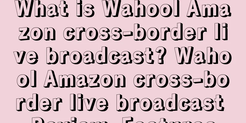 What is Wahool Amazon cross-border live broadcast? Wahool Amazon cross-border live broadcast Review, Features