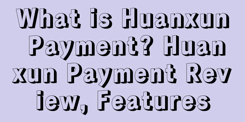 What is Huanxun Payment? Huanxun Payment Review, Features