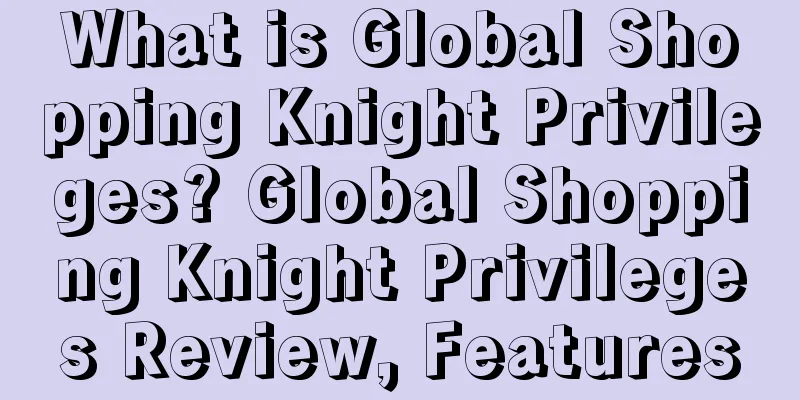 What is Global Shopping Knight Privileges? Global Shopping Knight Privileges Review, Features