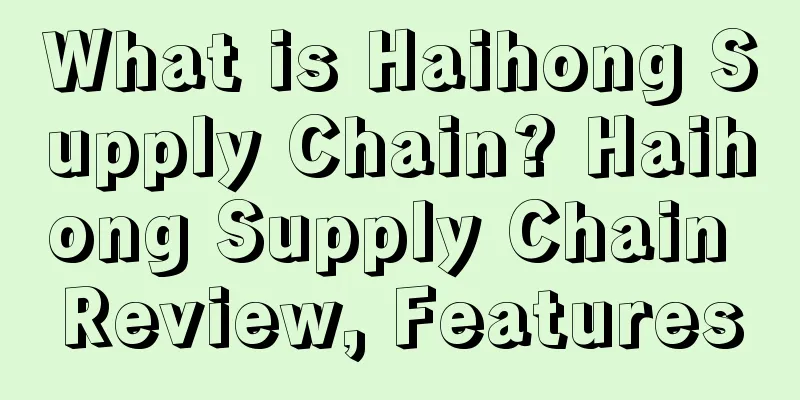 What is Haihong Supply Chain? Haihong Supply Chain Review, Features