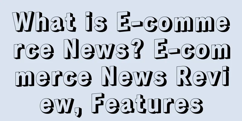 What is E-commerce News? E-commerce News Review, Features