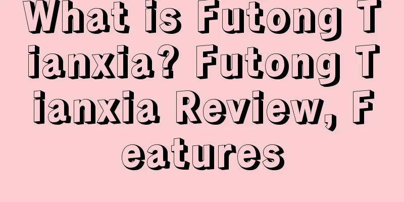 What is Futong Tianxia? Futong Tianxia Review, Features