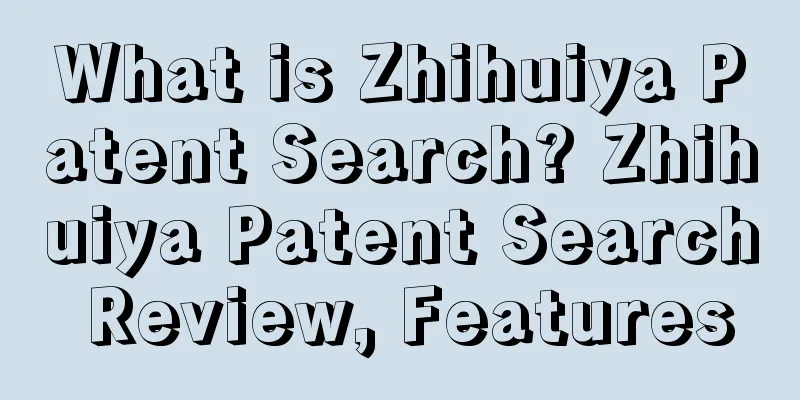 What is Zhihuiya Patent Search? Zhihuiya Patent Search Review, Features
