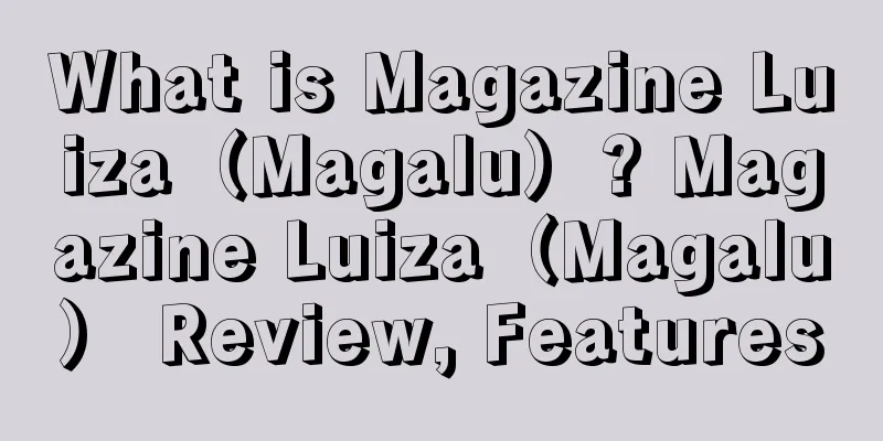 What is Magazine Luiza（Magalu）? Magazine Luiza（Magalu） Review, Features
