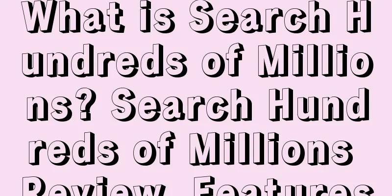 What is Search Hundreds of Millions? Search Hundreds of Millions Review, Features