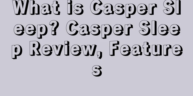 What is Casper Sleep? Casper Sleep Review, Features