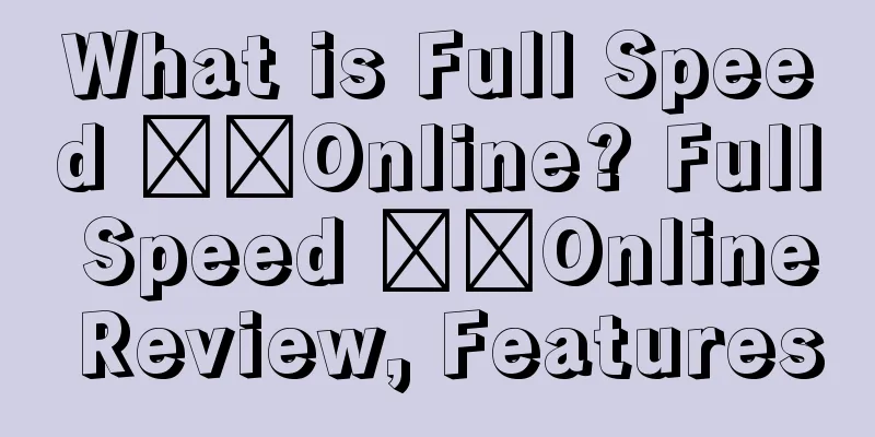 What is Full Speed ​​Online? Full Speed ​​Online Review, Features