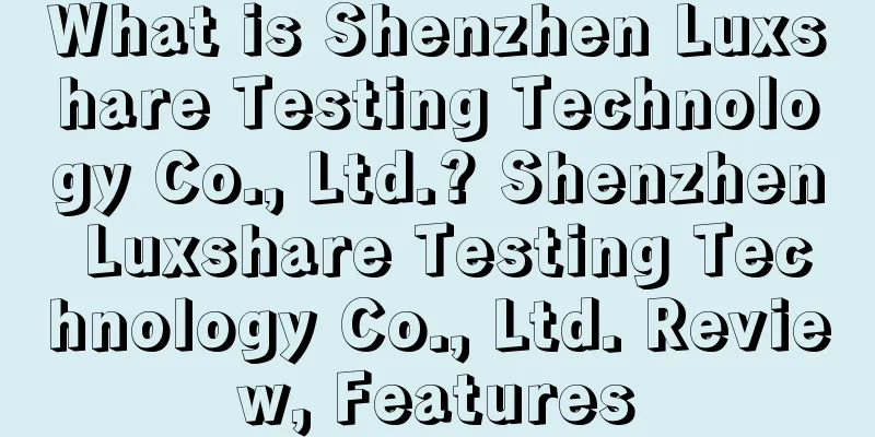 What is Shenzhen Luxshare Testing Technology Co., Ltd.? Shenzhen Luxshare Testing Technology Co., Ltd. Review, Features