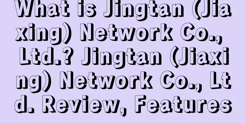 What is Jingtan (Jiaxing) Network Co., Ltd.? Jingtan (Jiaxing) Network Co., Ltd. Review, Features
