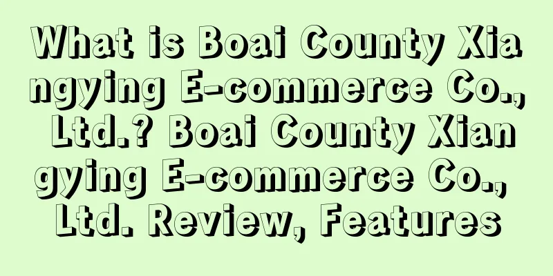 What is Boai County Xiangying E-commerce Co., Ltd.? Boai County Xiangying E-commerce Co., Ltd. Review, Features