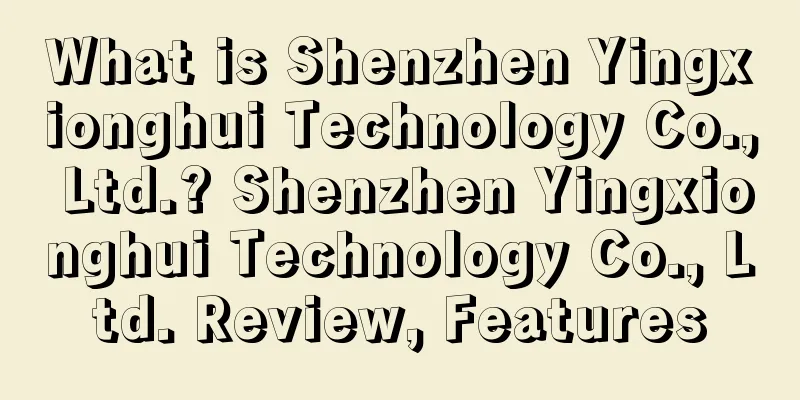 What is Shenzhen Yingxionghui Technology Co., Ltd.? Shenzhen Yingxionghui Technology Co., Ltd. Review, Features
