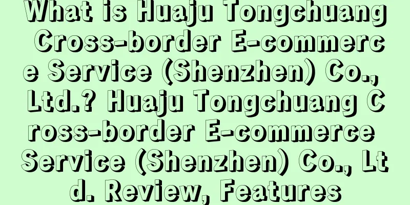 What is Huaju Tongchuang Cross-border E-commerce Service (Shenzhen) Co., Ltd.? Huaju Tongchuang Cross-border E-commerce Service (Shenzhen) Co., Ltd. Review, Features