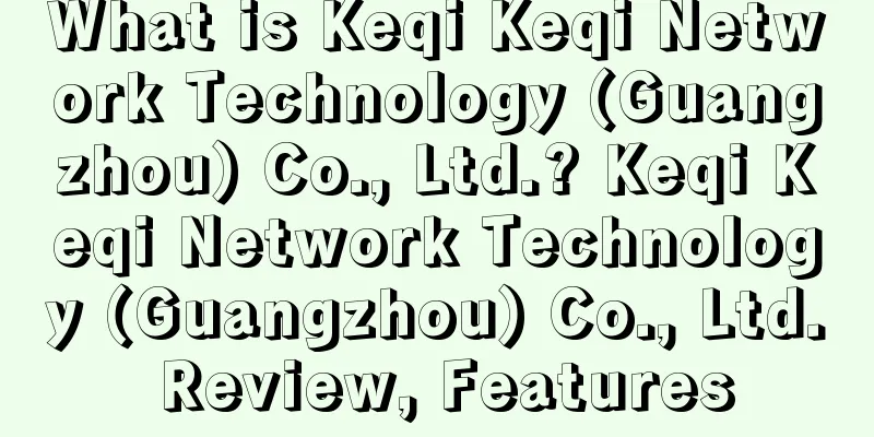 What is Keqi Keqi Network Technology (Guangzhou) Co., Ltd.? Keqi Keqi Network Technology (Guangzhou) Co., Ltd. Review, Features