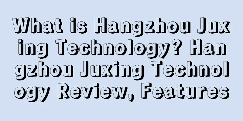 What is Hangzhou Juxing Technology? Hangzhou Juxing Technology Review, Features