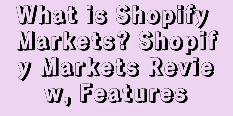 What is Shopify Markets? Shopify Markets Review, Features