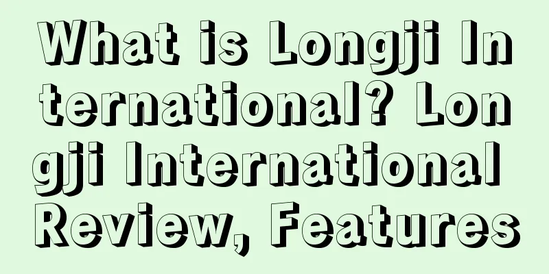 What is Longji International? Longji International Review, Features