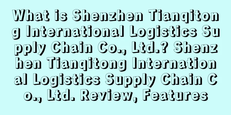 What is Shenzhen Tianqitong International Logistics Supply Chain Co., Ltd.? Shenzhen Tianqitong International Logistics Supply Chain Co., Ltd. Review, Features