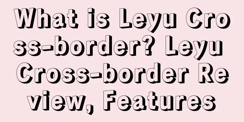 What is Leyu Cross-border? Leyu Cross-border Review, Features