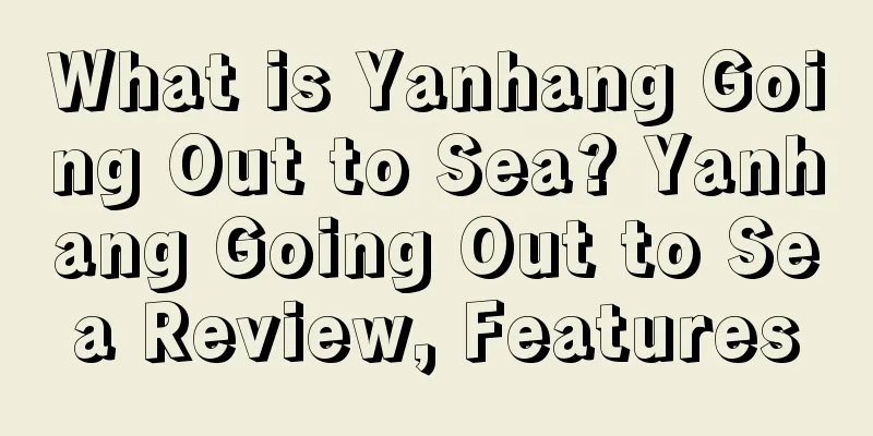 What is Yanhang Going Out to Sea? Yanhang Going Out to Sea Review, Features
