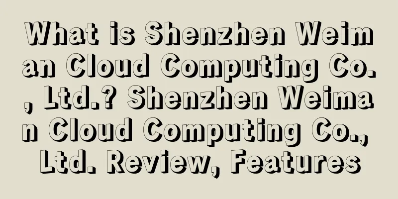 What is Shenzhen Weiman Cloud Computing Co., Ltd.? Shenzhen Weiman Cloud Computing Co., Ltd. Review, Features