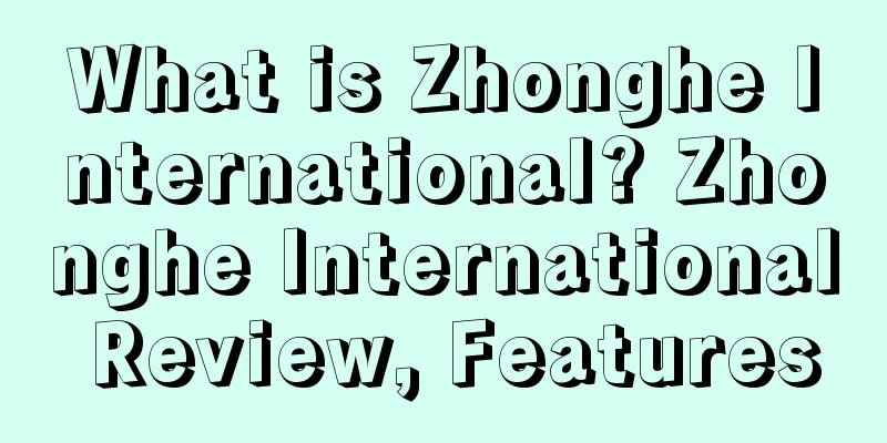 What is Zhonghe International? Zhonghe International Review, Features